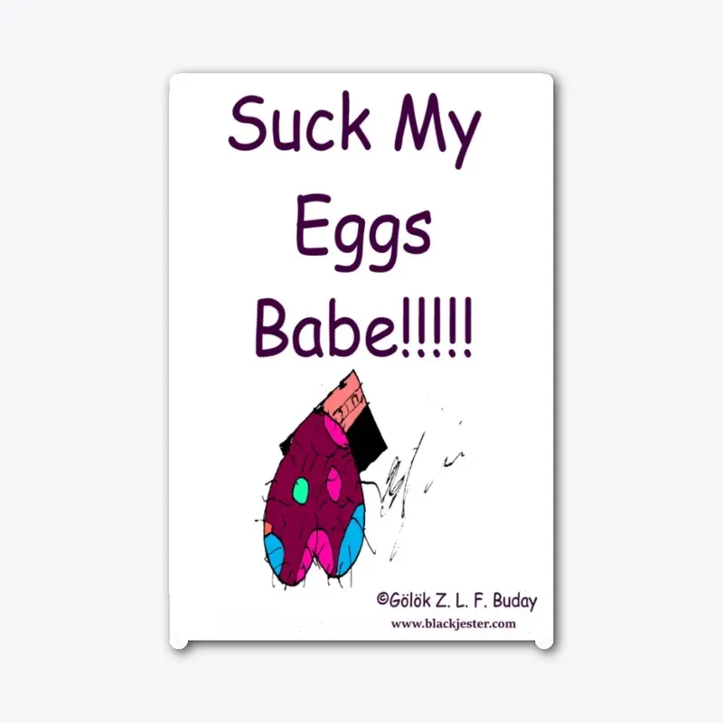 Suck My Eggs Babe!!!!